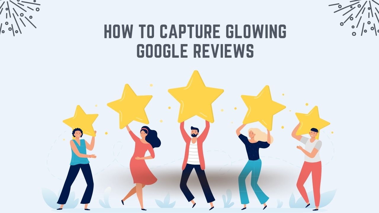 How to Capture Glowing Google Reviews